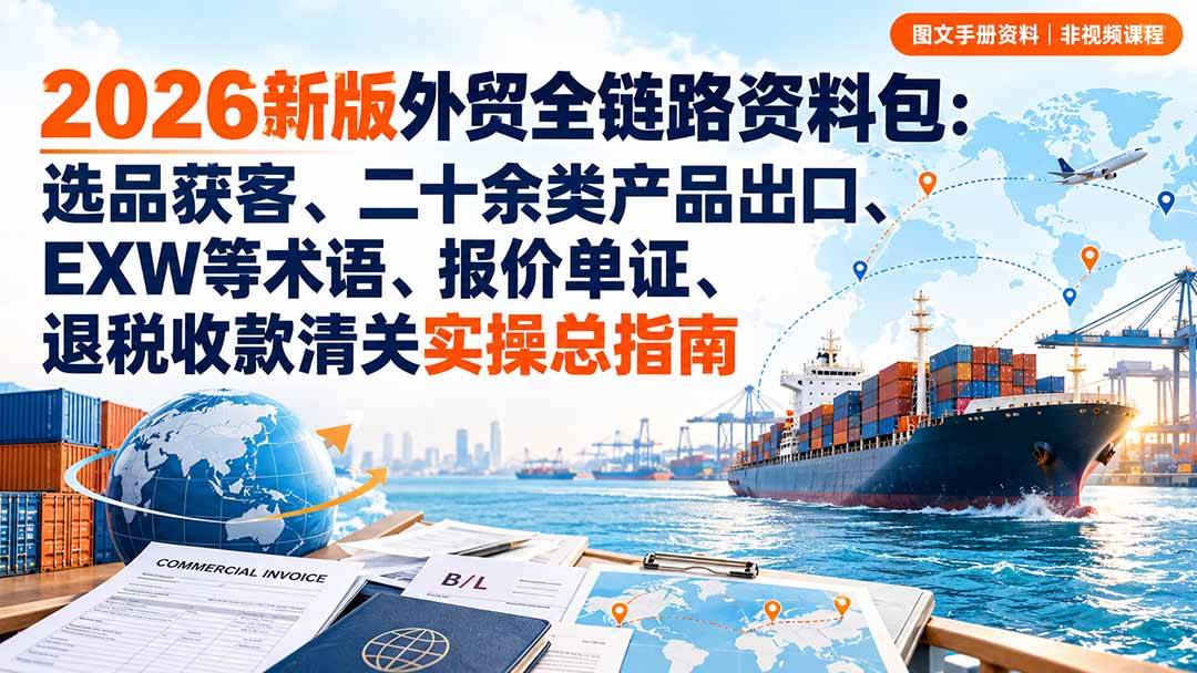 2026新版外贸全链路资料包:选品获客、二十余类产品出口、EXW等术语、报价单证、退税收款清关实操总指南-识享社