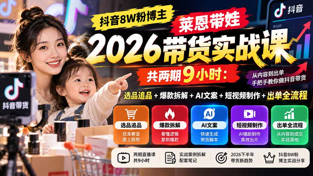 【无水印】抖音8W粉博主莱恩带娃2026带货实战课-共两期9小时:选品追品+爆款拆解+AI文案+短视频制作+出单全流程-识享社