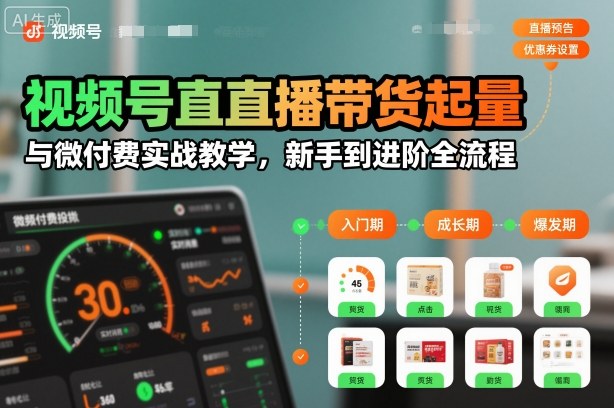 视频号直播带货起量与微付费实战教学，新手到进阶全流程(更新26年10月)-识享社