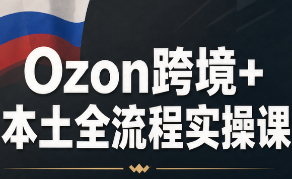 Ozon跨境+本土全流程实操课-识享社