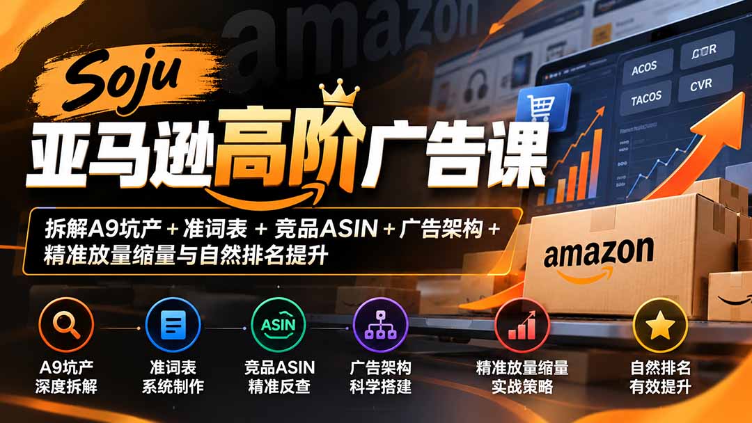 Soju亚马逊高阶广告课:拆解A9坑产+准词表+竞品ASIN+广告架构+精准放量缩量与自然排名提升-识享社
