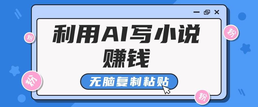 普通人通过AI写小说赚稿费,无脑复制粘贴,单号月入5000+-识享社