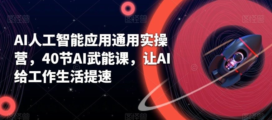 AI人工智能应用通用实操营,40节AI赋能课,让AI给工作生活提速-识享社