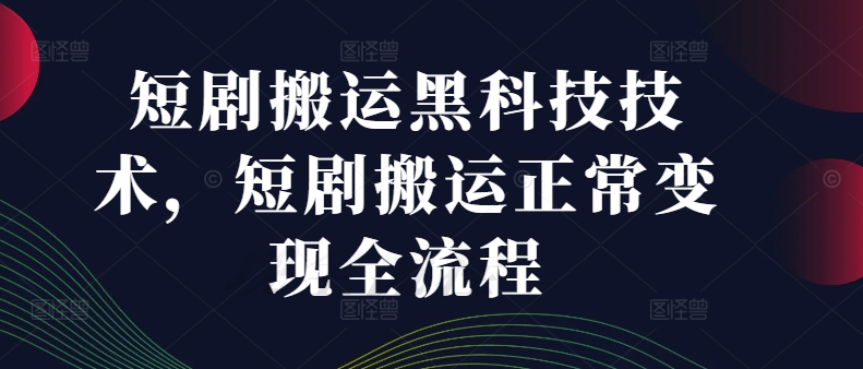 短剧搬运黑科技技术，短剧搬运正常变现全流程-识享社