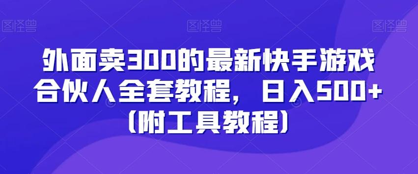 外面卖300的最新快手游戏合伙人全套教程,日入500+(附工具教程)-识享社