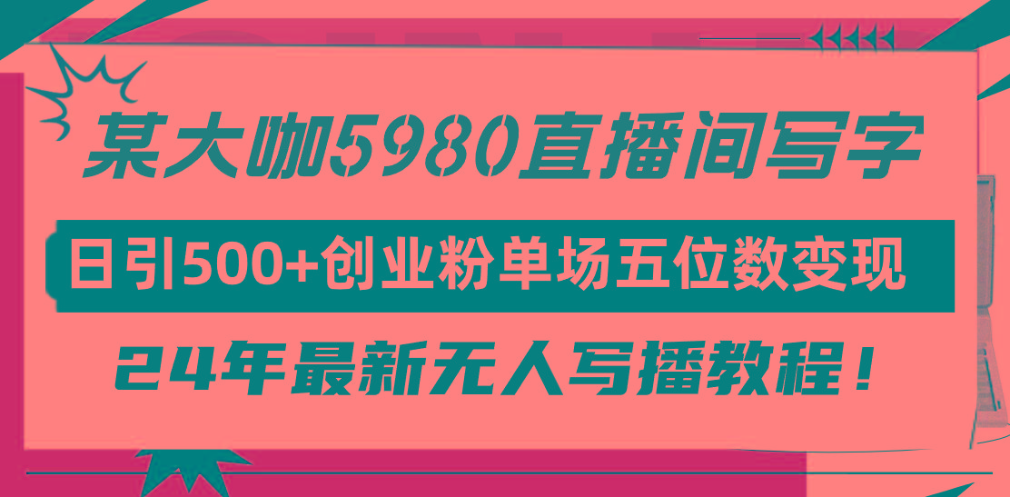 (9416期)直播间写写字日引500+创业粉,24年最新无人写播教程!单场五位数变现-识享社