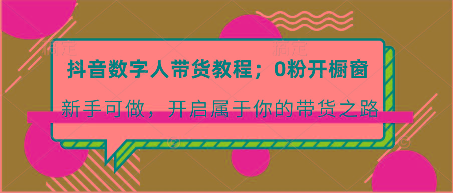 抖音数字人带货教程:0粉开橱窗 新手可做 开启属于你的带货之路-识享社