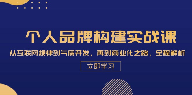 个人品牌构建实战课：从互联网规律到气质开发，再到商业化之路，全程解析-识享社