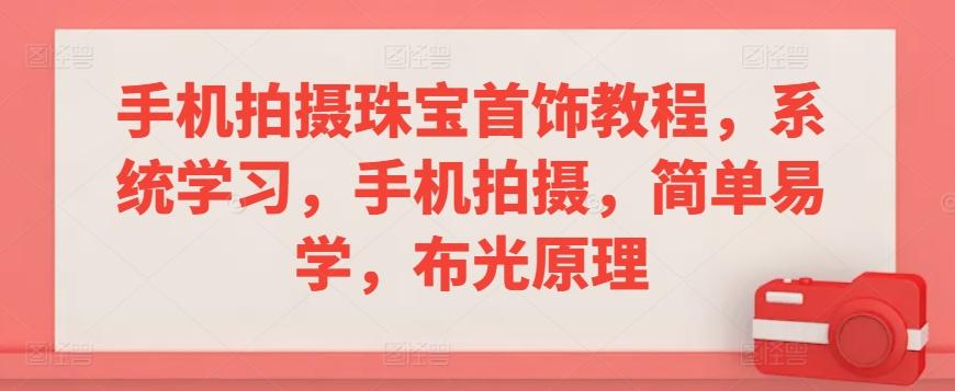 手机拍摄珠宝首饰教程，系统学习，手机拍摄，简单易学，布光原理-识享社