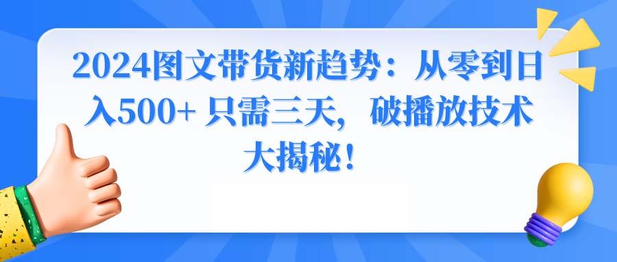 2024图文带货新趋势：从零到日入500+ 只需三天，破播放技术大揭秘！-识享社