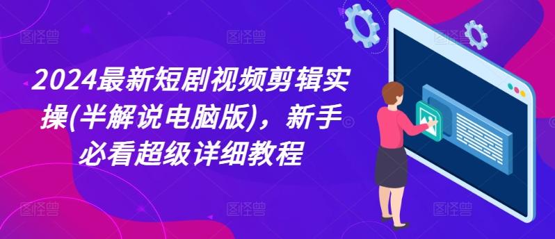 2024最新短剧视频剪辑实操(半解说电脑版)，新手必看超级详细教程-识享社