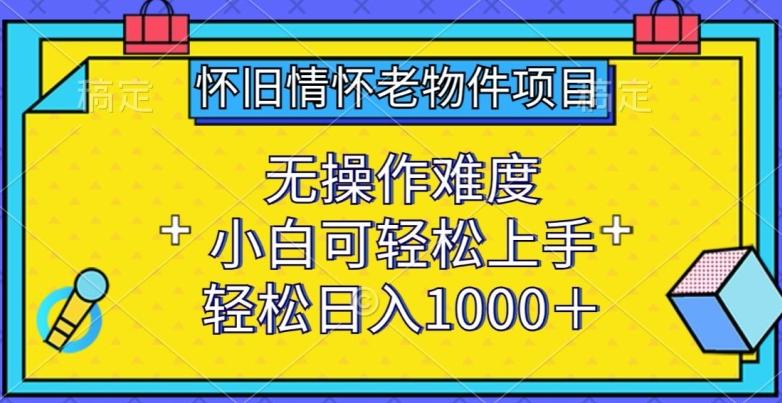 怀旧情怀老物件项目，无操作难度，小白可轻松上手，轻松日入1000+【揭秘】-识享社