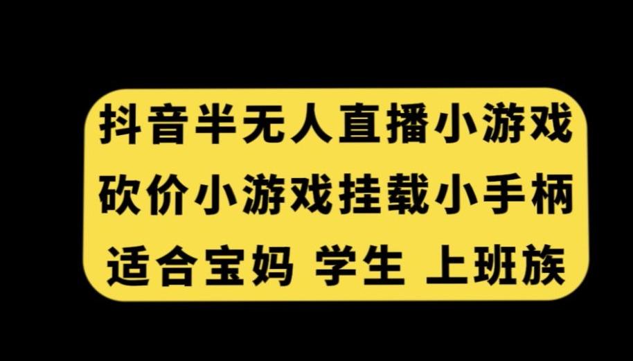 抖音半无人直播砍价小游戏，挂载游戏小手柄，适合宝妈学生上班族【揭秘】-识享社