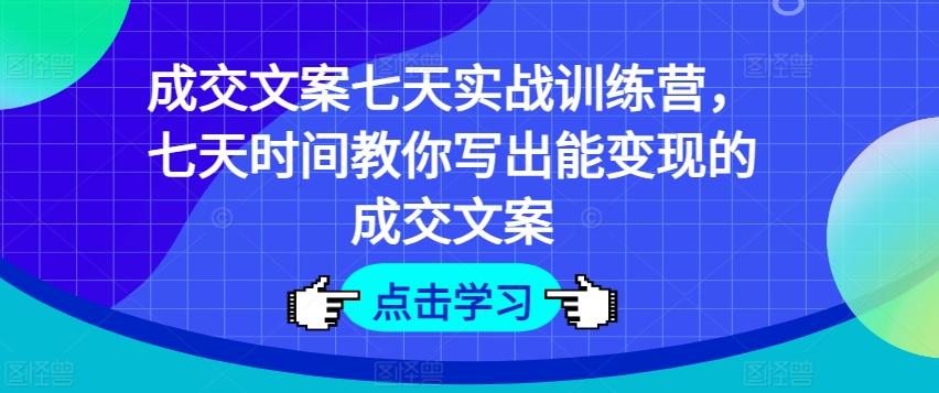成交文案七天实战训练营，七天时间教你写出能变现的成交文案-识享社