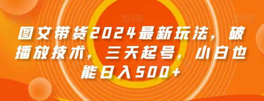 图文带货2024最新玩法，破播放技术，三天起号，小白也能日入500+【揭秘】-识享社
