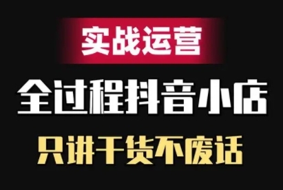 抖音小店精细化实战运营,只讲干货不废话-识享社