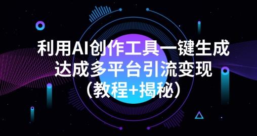 利用AI创作工具一键生成多平台引流变现（教程+揭秘）-识享社