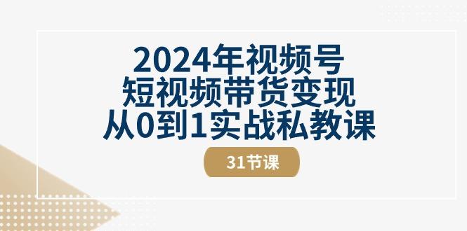 2024年视频号短视频带货变现从0到1实战私教课(30节视频课)-识享社