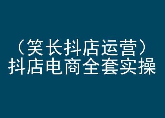 笑长抖店运营，抖店电商全套实操，抖音小店电商培训-识享社
