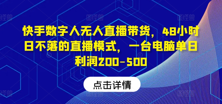 快手数字人无人直播带货,48小时日不落的直播模式,一台电脑单日利润200-500(0827更新)-识享社
