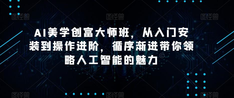 AI美学创富大师班，从入门安装到操作进阶，循序渐进带你领略人工智能的魅力-识享社