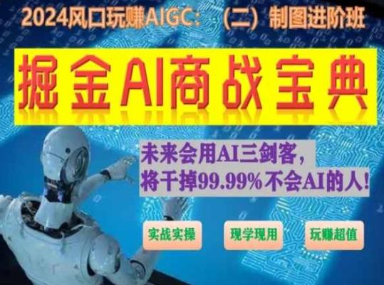 掘金AI商战宝典进阶班：如何用AI绘画设计(实战实操 现学现用 玩赚超值)-识享社