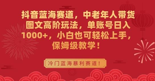抖音蓝海赛道,中老年人带货图文高阶玩法,单账号日入1000+,小白也可轻松上手,保姆级教学【揭秘】-识享社