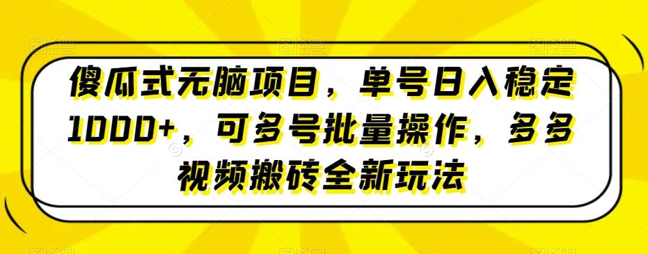 傻瓜式无脑项目，单号日入稳定1000+，可多号批量操作，多多视频搬砖全新玩法-识享社