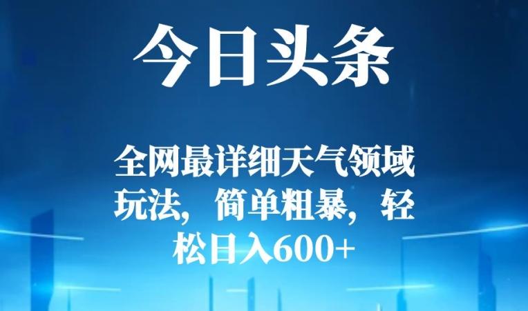 今日头条全网最详细天气领域玩法，简单粗暴，轻松日入600+-识享社