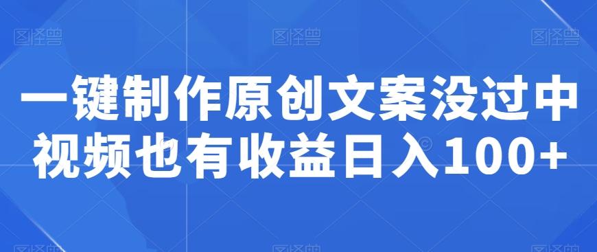 一键制作原创文案没过中视频也有收益日入100+-识享社