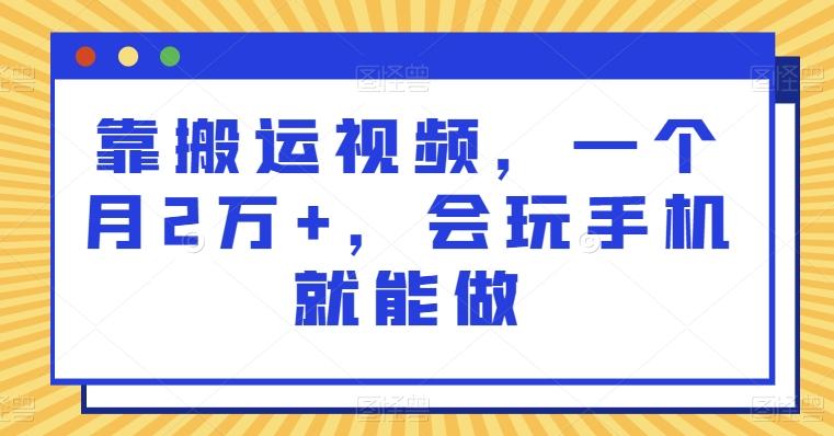 靠搬运视频，一个月2万+，会玩手机就能做-识享社