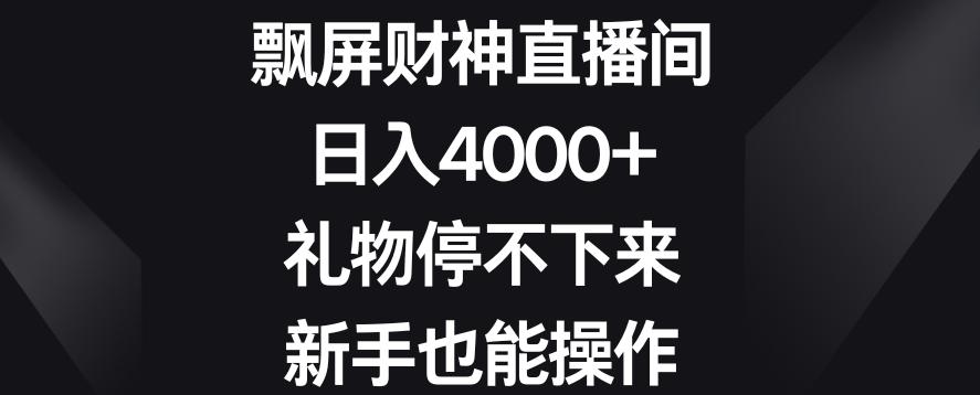 飘屏财神直播间，日入4000+，礼物停不下来，新手也能操作【揭秘】-识享社