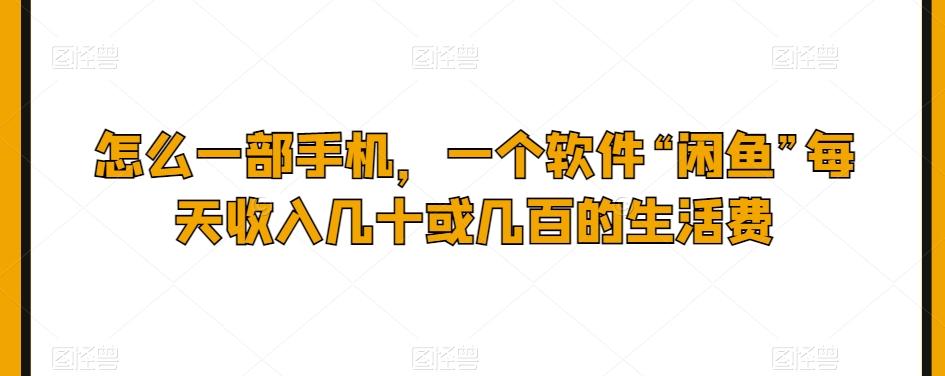 怎么一部手机，一个软件“闲鱼”每天收入几十或几百的生活费-识享社