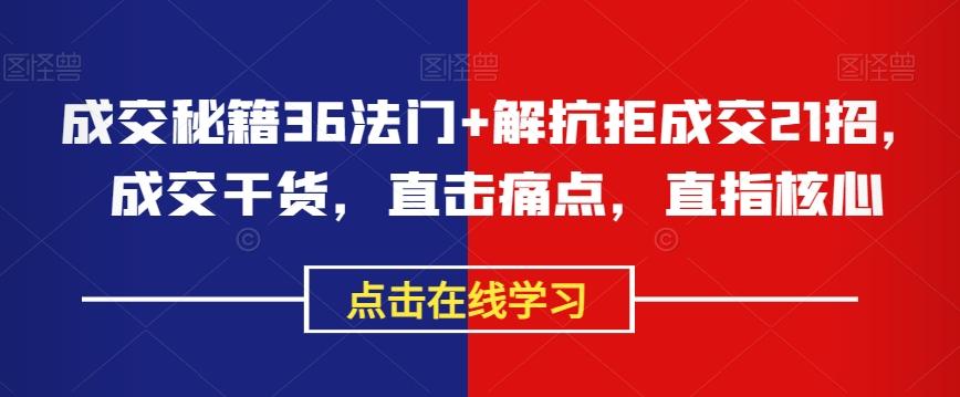 成交秘籍36法门+解抗拒成交21招，成交干货，直击痛点，直指核心-识享社