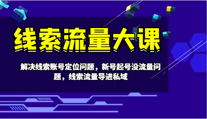 线索流量大课-解决线索账号定位问题，新号起号没流量问题，线索流量导进私域-识享社