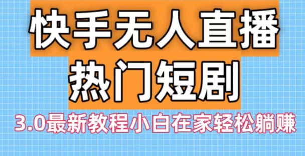快手无人直播热门短剧3.0最新教程小白在家轻松躺赚-识享社