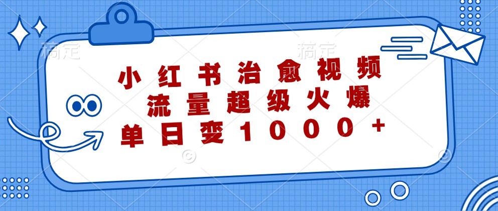 小红书治愈视频，流量超级火爆，单日变现1000+-识享社