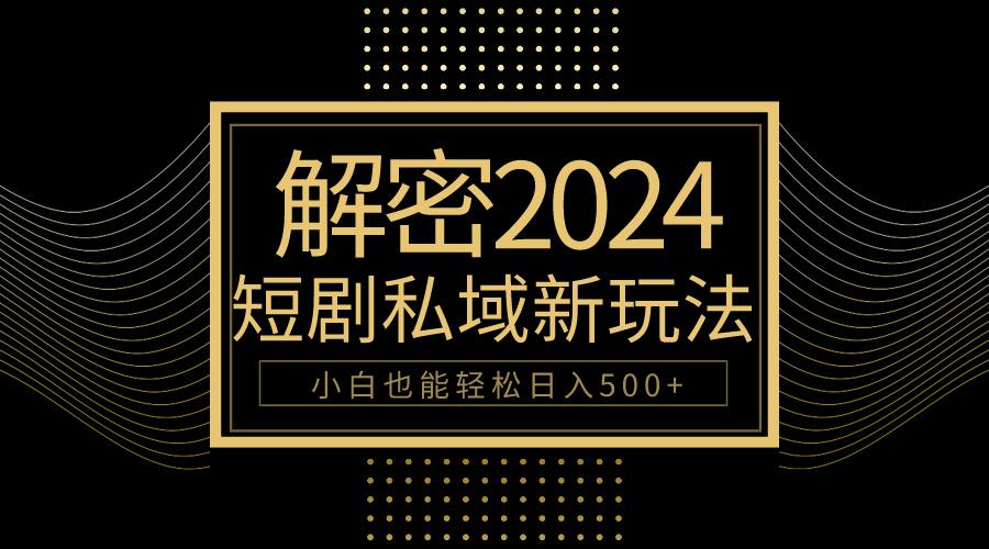 (9951期)10分钟教会你2024玩转短剧私域变现，小白也能轻松日入500+-识享社