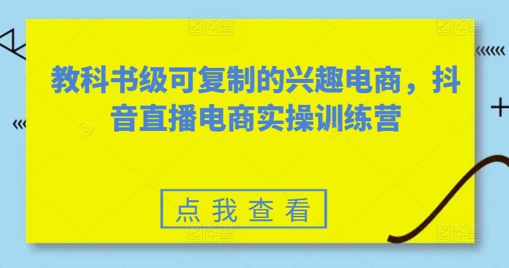 教科书级可复制的兴趣电商，抖音直播电商实操训练营-识享社