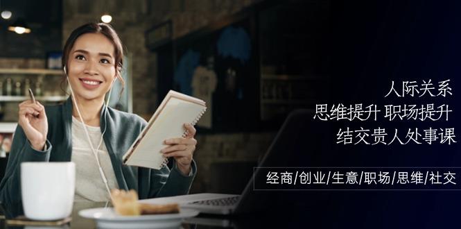 人际关系思维提升职场提升，结交贵人处事课：经商/创业/生意/职场/思维-识享社
