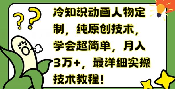 冷知识动画人物定制,纯原创技术,学会超简单,月入3万+,最详细实操技术教程【揭秘】-识享社