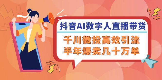 抖音AI-数字人直播带货，千川 微投高效引流，半年爆卖几十万单-识享社