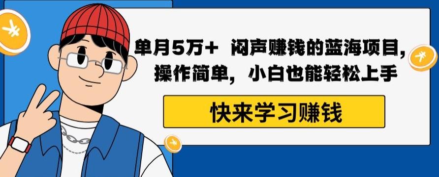 单月5万+闷声赚钱的蓝海项目，操作简单，小白也能轻松上手-识享社