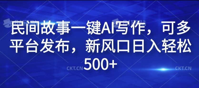 民间故事一键AI写作，可多平台发布，新风口日入轻松500+【揭秘】-识享社