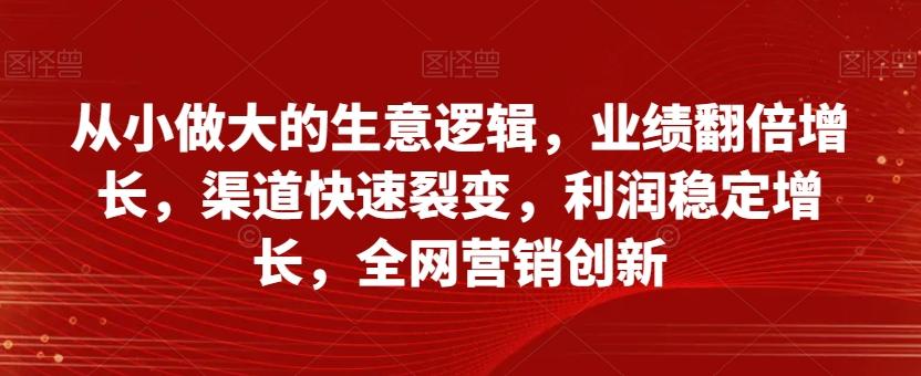 从小做大的生意逻辑,业绩翻倍增长,渠道快速裂变,利润稳定增长,全网营销创新-识享社