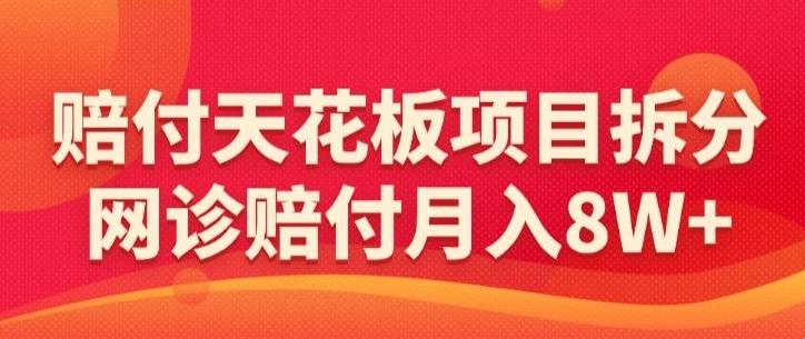 赔付天花板项目拆分，网诊赔付月入8W+-【仅揭秘】-识享社