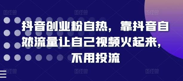 抖音创业粉自热，靠抖音自然流量让自己视频火起来，不用投流-识享社