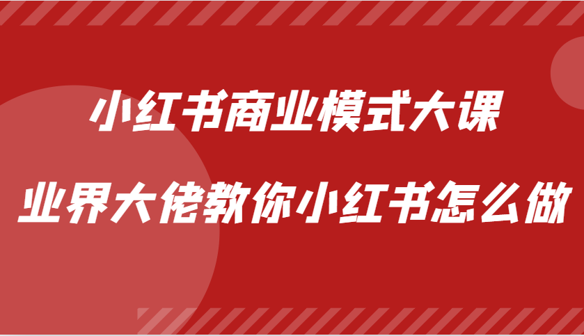 小红书商业模式大课，业界大佬教你小红书怎么做【视频课】-识享社