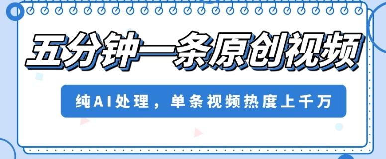 五分钟一条原创视频，纯AI处理，单条视频热度上千万【揭秘】-识享社