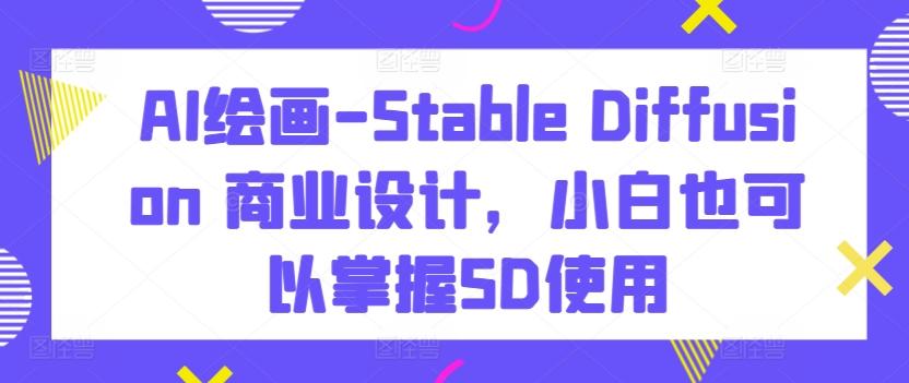 AI绘画-Stable Diffusion 商业设计，小白也可以掌握SD使用-识享社